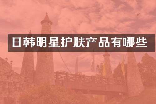 日韩明星护肤产品有哪些