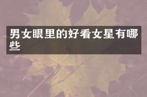 男女眼里的好看女星有哪些