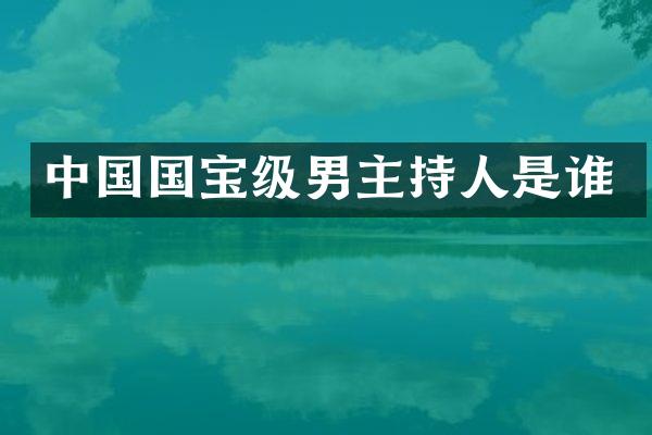 中国国宝级男主持人是谁