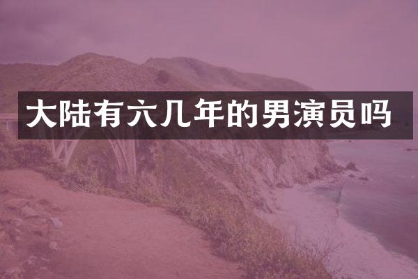 大陆有六几年的男演员吗