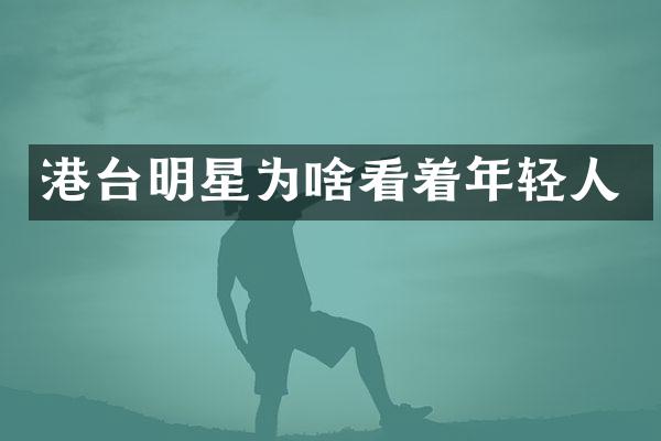 港台明星为啥看着年轻人