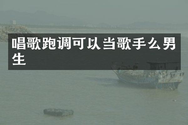 唱歌跑调可以当歌手么男生
