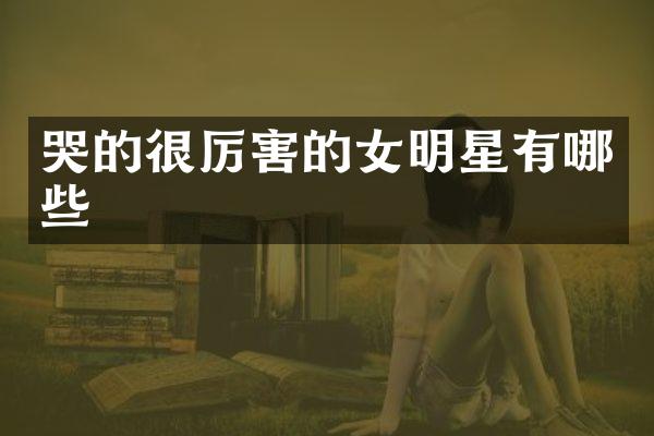 哭的很厉害的女明星有哪些