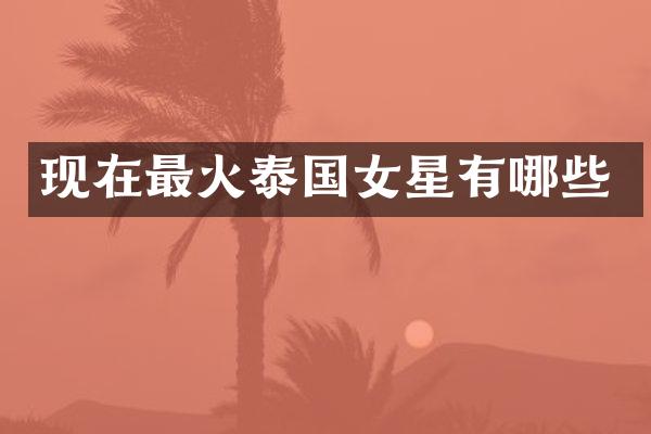 现在最火泰国女星有哪些