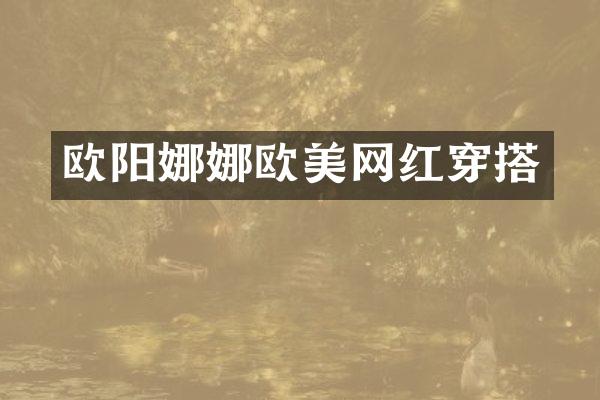 欧阳娜娜欧美网红穿搭