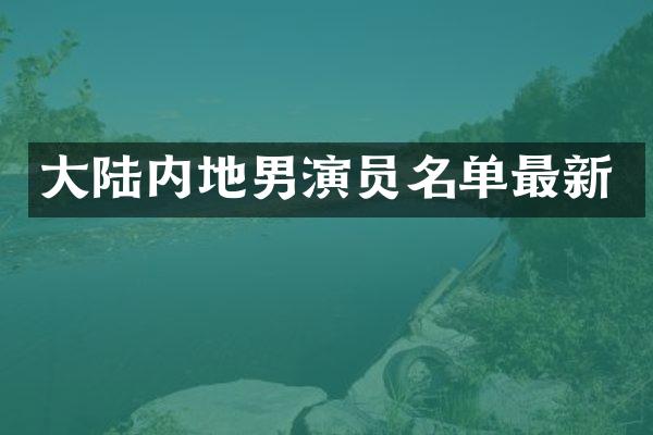 大陆内地男演员名单最新