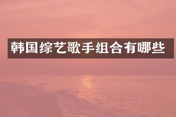 韩国综艺歌手组合有哪些