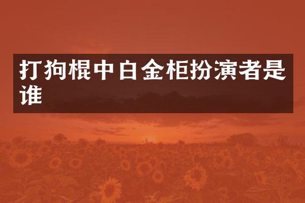 打狗棍中白金柜扮演者是谁