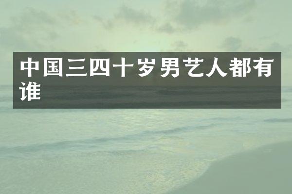 中国三四十岁男艺人都有谁