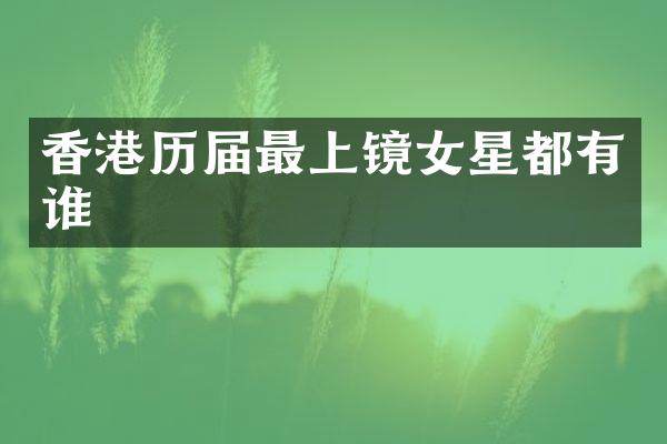 香港历届最上镜女星都有谁