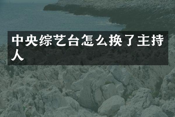 中央综艺台怎么换了主持人