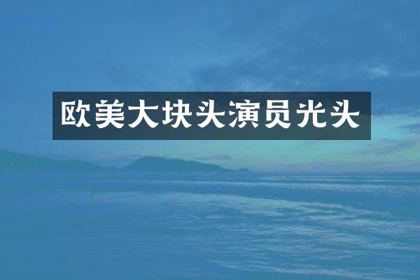 欧美大块头演员光头