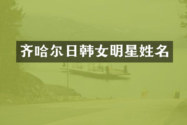 齐哈尔日韩女明星姓名