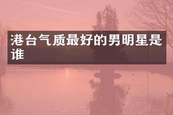 港台气质最好的男明星是谁