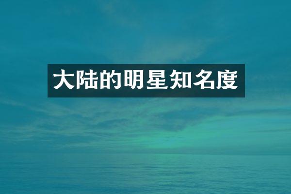 大陆的明星知名度