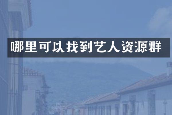 哪里可以找到艺人资源群