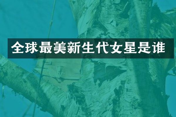 全球最美新生代女星是谁