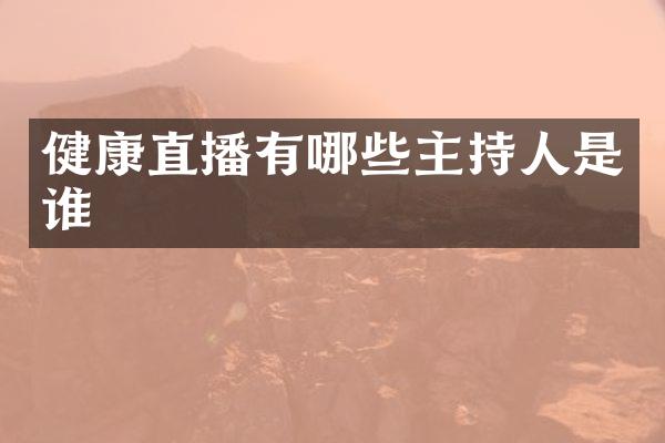 健康直播有哪些主持人是谁