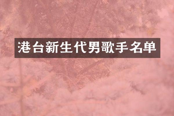 港台新生代男歌手名单
