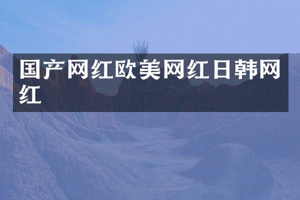 国产网红欧美网红日韩网红
