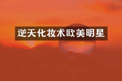 逆天化妆术欧美明星