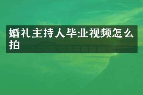 婚礼主持人毕业视频怎么拍