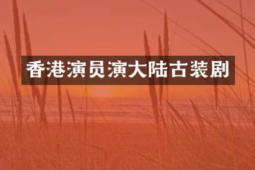 香港演员演大陆古装剧