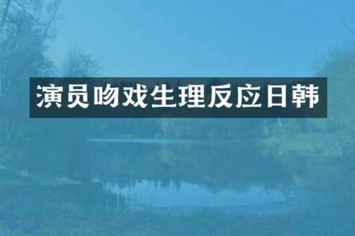演员生理反应日韩