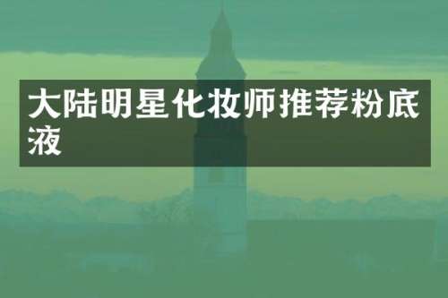大陆明星化妆师推荐粉底液