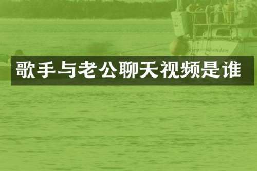 歌手与老公聊天视频是谁
