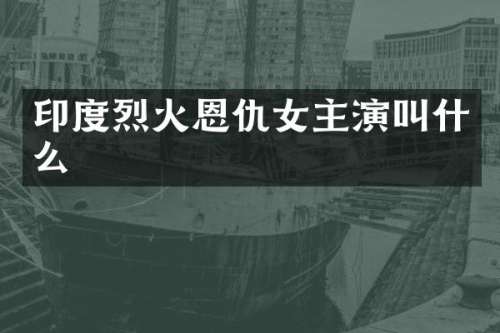 印度烈火恩仇女主演叫什么