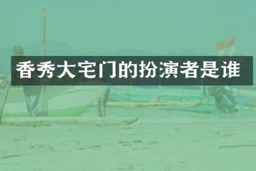 香秀大宅门的扮演者是谁