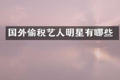 国外偷税艺人明星有哪些