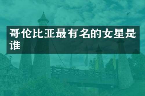 哥伦比亚最有名的女星是谁