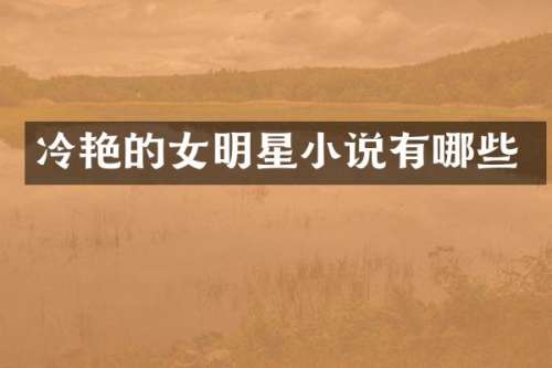 冷艳的女明星小说有哪些