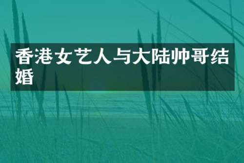 香港女艺人与大陆帅哥结婚
