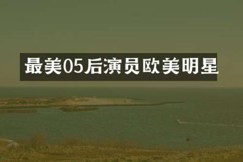 最美05后演员欧美明星