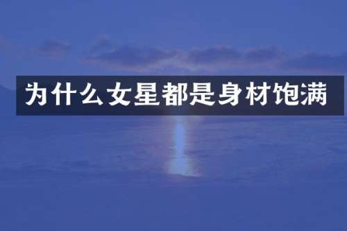 为什么女星都是身材饱满