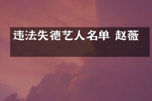违法失德艺人名单 赵薇呢
