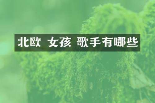 北欧 女孩 歌手有哪些