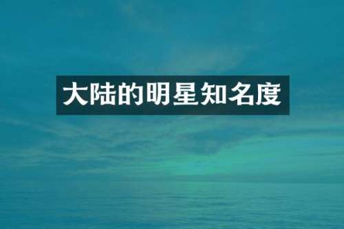 大陆的明星知名度
