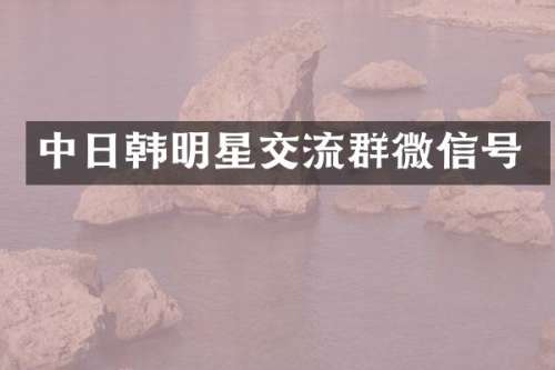 中日韩明星交流群微信号