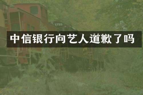 中信银行向艺人道歉了吗