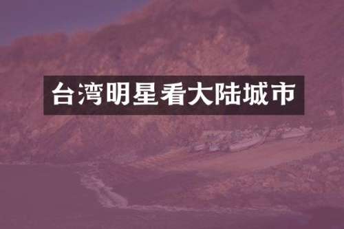 台湾明星看大陆城市