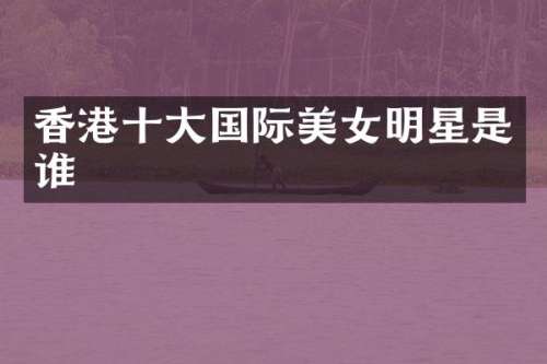 香港十大国际明星是谁