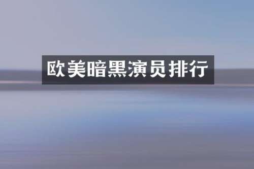 欧美暗黑演员排行