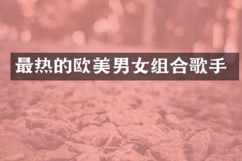 最热的欧美男女组合歌手