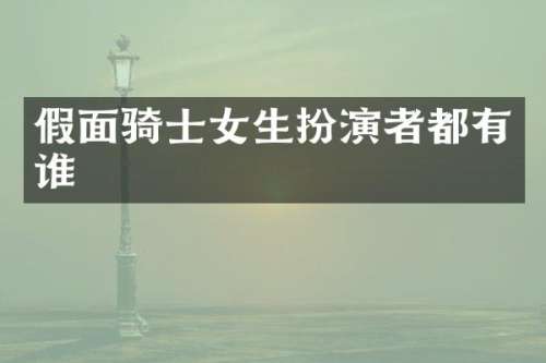 假面骑士女生扮演者都有谁