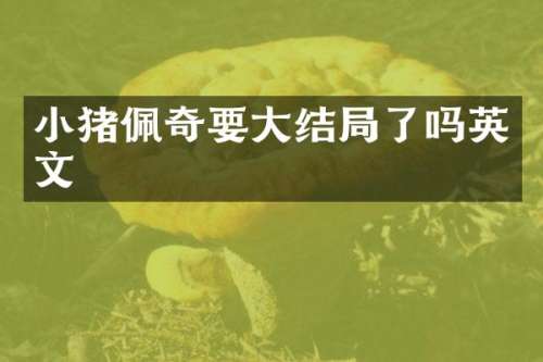 小猪佩奇要大结局了吗英文