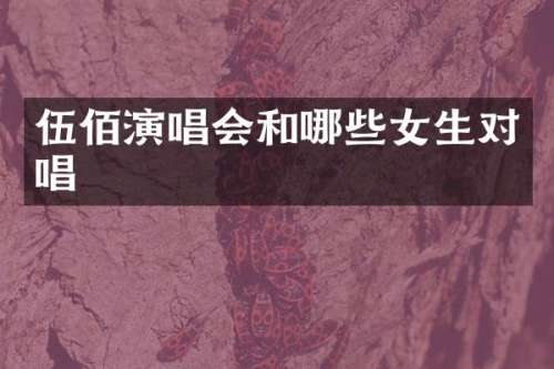 伍佰演唱会和哪些女生对唱